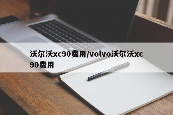 沃尔沃xc90费用/volvo沃尔沃xc90费用