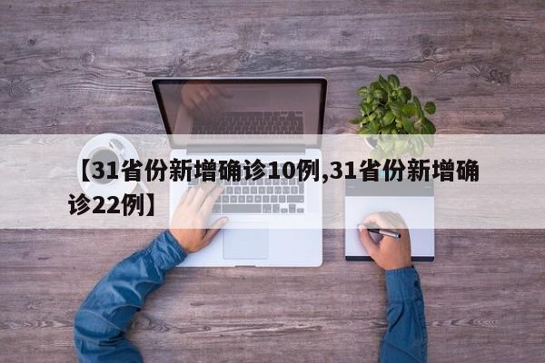 【31省份新增确诊10例,31省份新增确诊22例】