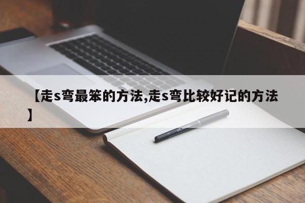 【走s弯最笨的方法,走s弯比较好记的方法】