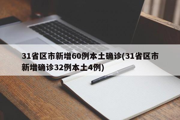 31省区市新增60例本土确诊(31省区市新增确诊32例本土4例)