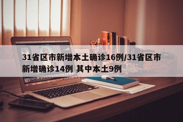 31省区市新增本土确诊16例/31省区市新增确诊14例 其中本土9例
