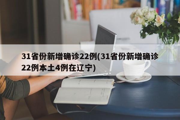 31省份新增确诊22例(31省份新增确诊22例本土4例在辽宁)