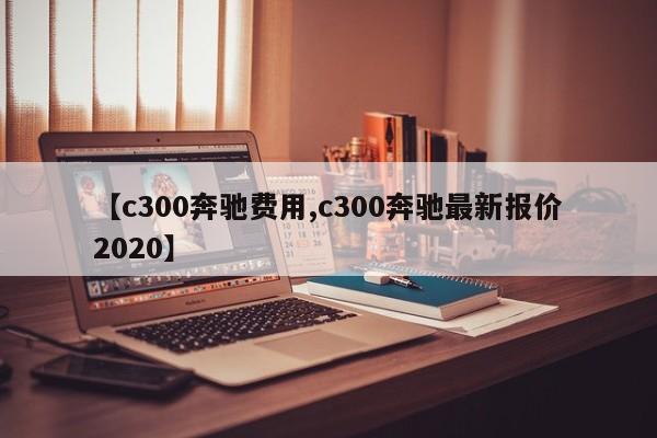 【c300奔驰费用,c300奔驰最新报价2020】
