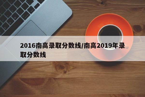 2016南高录取分数线/南高2019年录取分数线