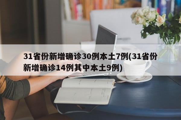 31省份新增确诊30例本土7例(31省份新增确诊14例其中本土9例)