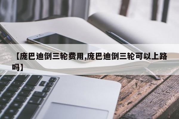 【庞巴迪倒三轮费用,庞巴迪倒三轮可以上路吗】