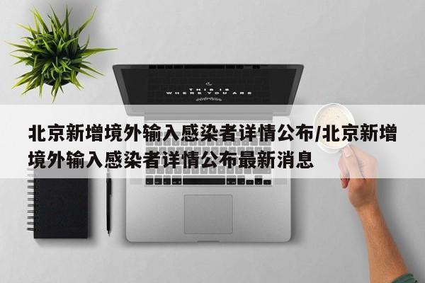 北京新增境外输入感染者详情公布/北京新增境外输入感染者详情公布最新消息