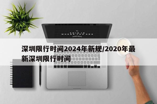 深圳限行时间2024年新规/2020年最新深圳限行时间