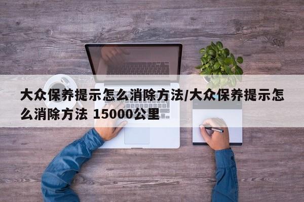 大众保养提示怎么消除方法/大众保养提示怎么消除方法 15000公里