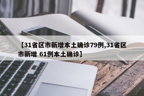 【31省区市新增本土确诊79例,31省区市新增 61例本土确诊】