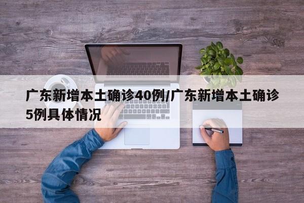 广东新增本土确诊40例/广东新增本土确诊5例具体情况