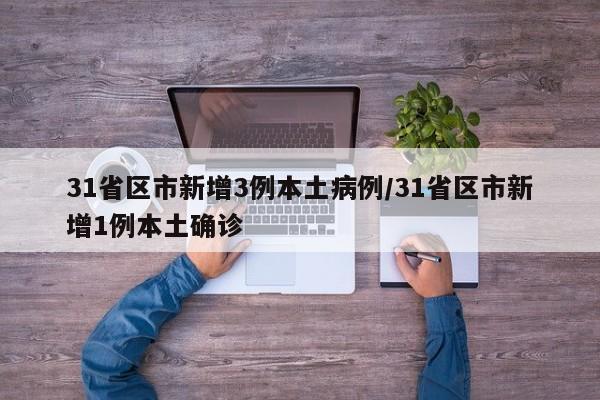 31省区市新增3例本土病例/31省区市新增1例本土确诊