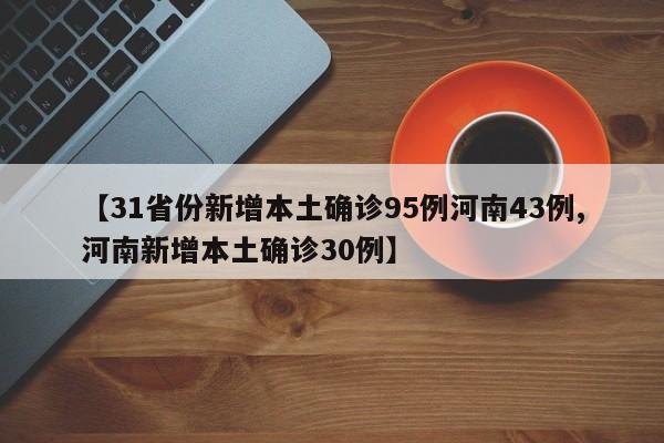 【31省份新增本土确诊95例河南43例,河南新增本土确诊30例】