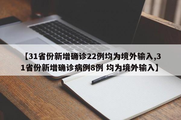 【31省份新增确诊22例均为境外输入,31省份新增确诊病例8例 均为境外输入】