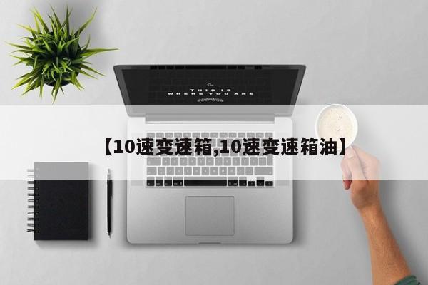 【10速变速箱,10速变速箱油】