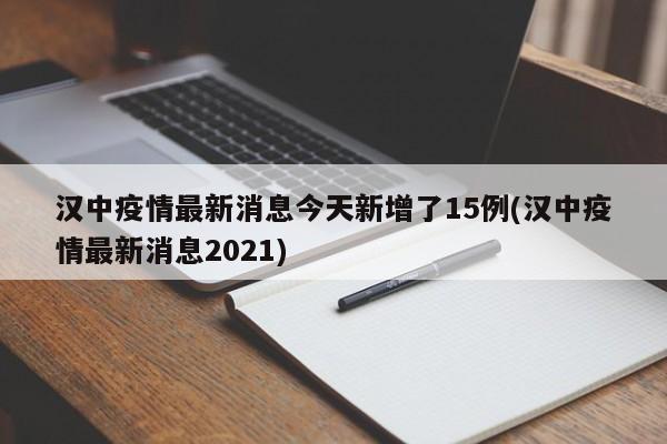 汉中疫情最新消息今天新增了15例(汉中疫情最新消息2021)
