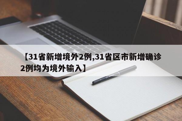 【31省新增境外2例,31省区市新增确诊2例均为境外输入】