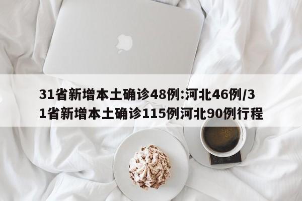 31省新增本土确诊48例:河北46例/31省新增本土确诊115例河北90例行程