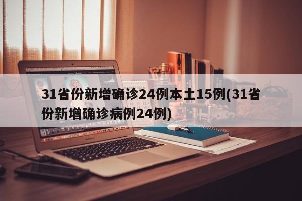 31省份新增确诊24例本土15例(31省份新增确诊病例24例)