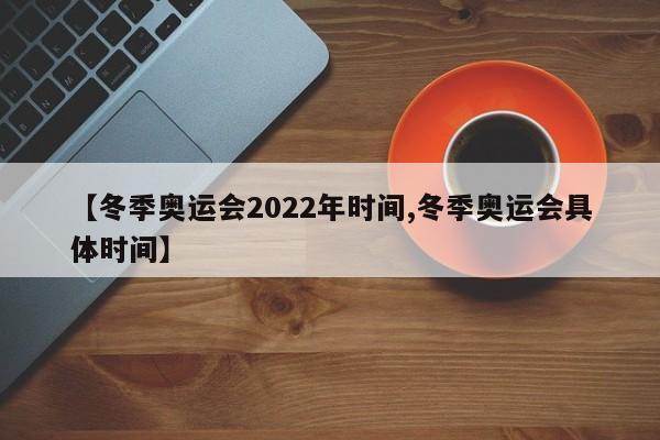 【冬季奥运会2022年时间,冬季奥运会具体时间】