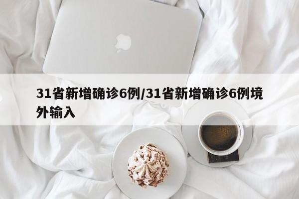 31省新增确诊6例/31省新增确诊6例境外输入