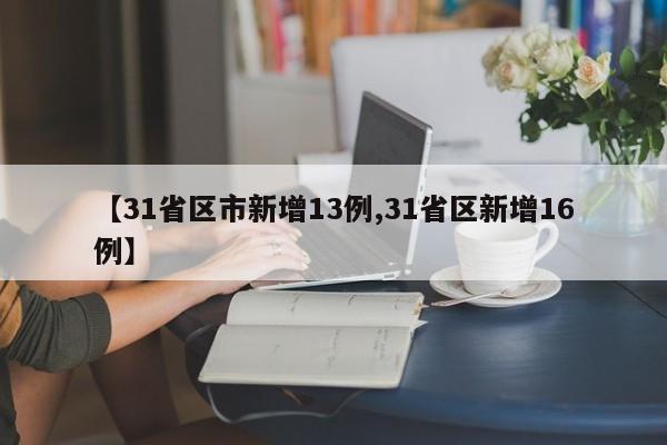 【31省区市新增13例,31省区新增16例】