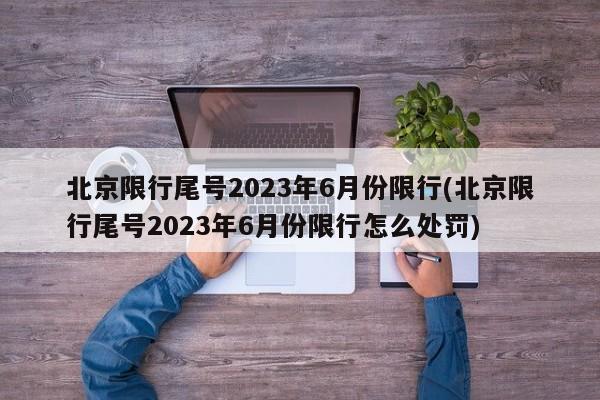 北京限行尾号2023年6月份限行(北京限行尾号2023年6月份限行怎么处罚)