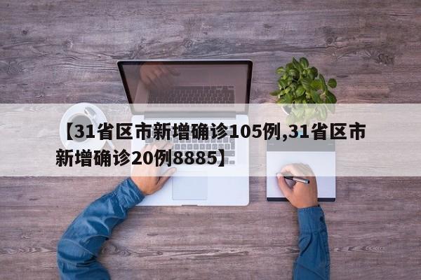 【31省区市新增确诊105例,31省区市新增确诊20例8885】