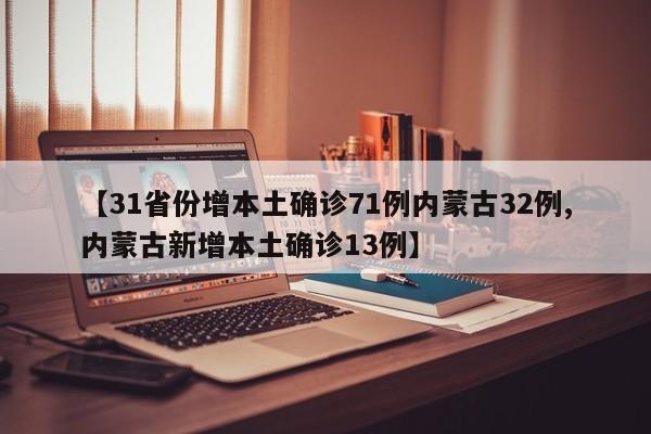【31省份增本土确诊71例内蒙古32例,内蒙古新增本土确诊13例】