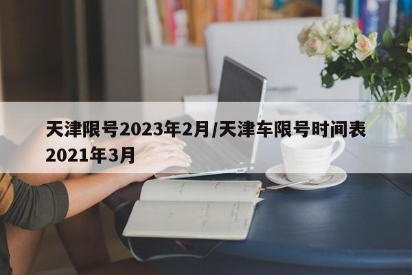 天津限号2023年2月/天津车限号时间表2021年3月