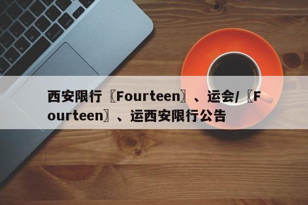 西安限行〖Fourteen〗、运会/〖Fourteen〗、运西安限行公告
