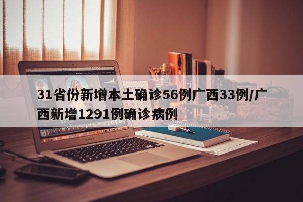 31省份新增本土确诊56例广西33例/广西新增1291例确诊病例