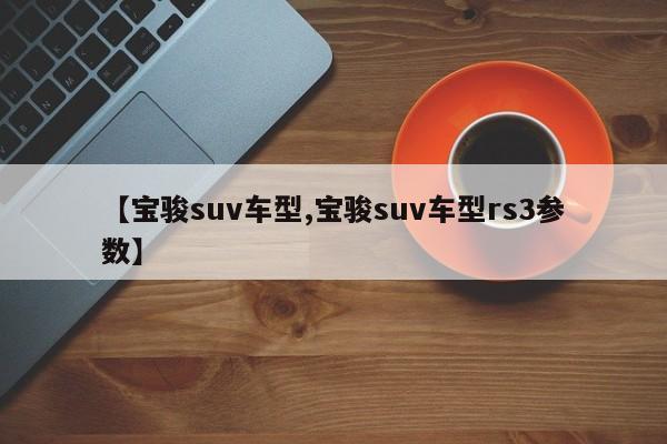 【宝骏suv车型,宝骏suv车型rs3参数】