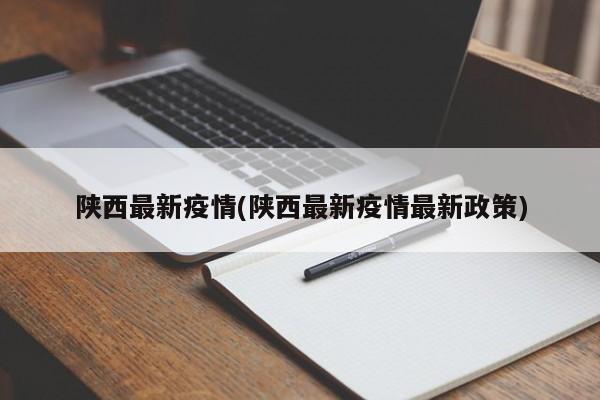 陕西最新疫情(陕西最新疫情最新政策)