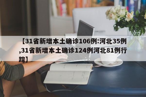 【31省新增本土确诊106例:河北35例,31省新增本土确诊124例河北81例行踪】