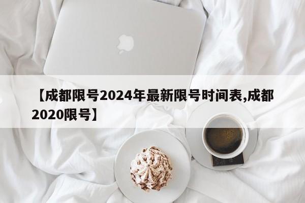 【成都限号2024年最新限号时间表,成都2020限号】