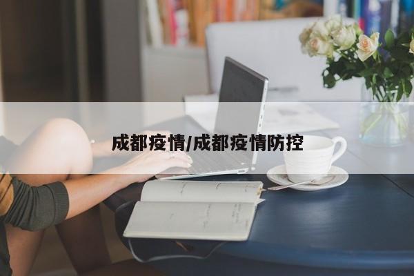 成都疫情/成都疫情防控