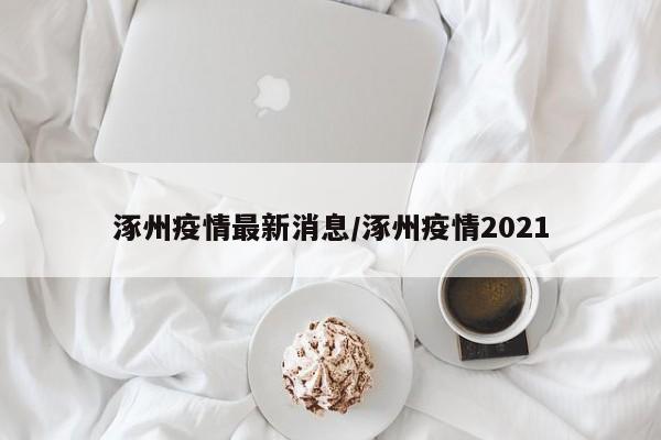 涿州疫情最新消息/涿州疫情2021