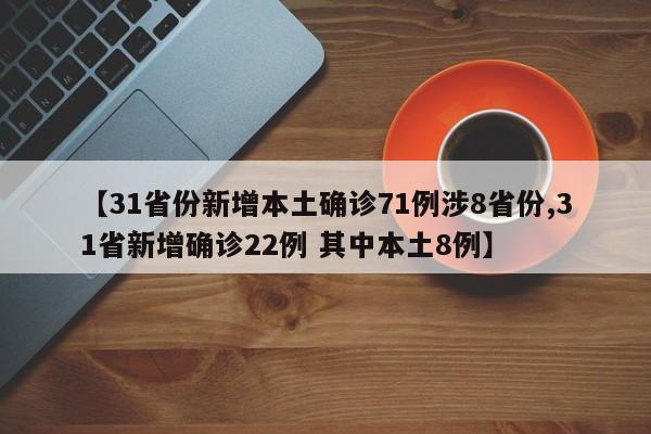 【31省份新增本土确诊71例涉8省份,31省新增确诊22例 其中本土8例】