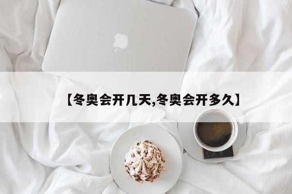 【冬奥会开几天,冬奥会开多久】