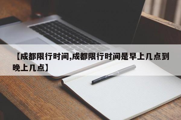 【成都限行时间,成都限行时间是早上几点到晚上几点】