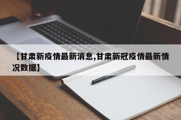 【甘肃新疫情最新消息,甘肃新冠疫情最新情况数据】