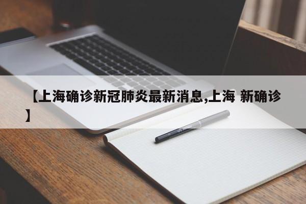【上海确诊新冠肺炎最新消息,上海 新确诊】