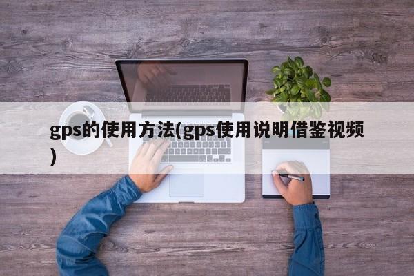 gps的使用方法(gps使用说明借鉴视频)