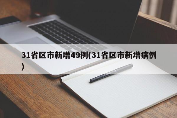 31省区市新增49例(31省区市新增病例)
