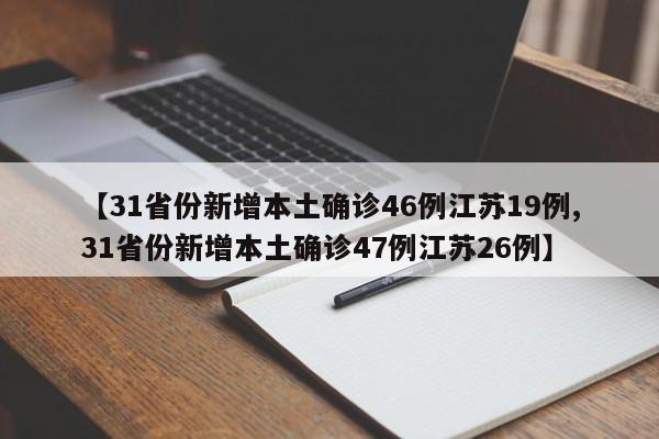 【31省份新增本土确诊46例江苏19例,31省份新增本土确诊47例江苏26例】