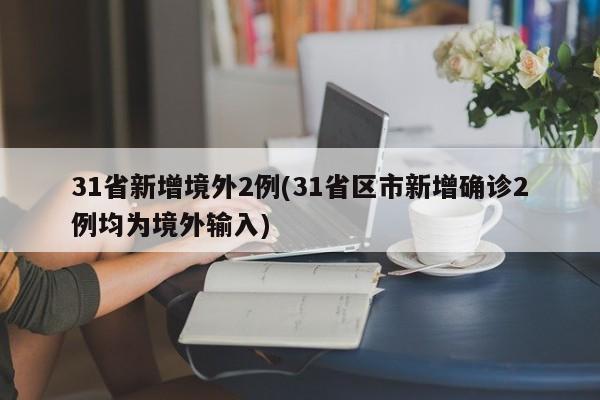31省新增境外2例(31省区市新增确诊2例均为境外输入)