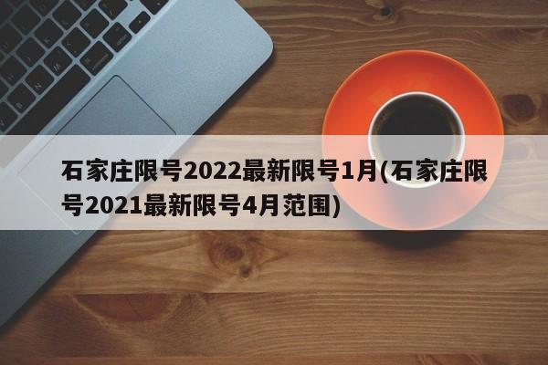 石家庄限号2022最新限号1月(石家庄限号2021最新限号4月范围)