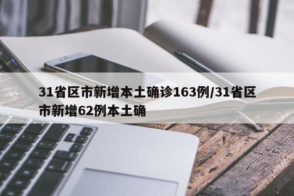 31省区市新增本土确诊163例/31省区市新增62例本土确