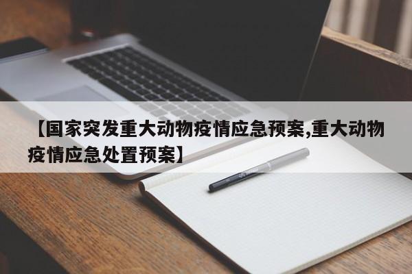 【国家突发重大动物疫情应急预案,重大动物疫情应急处置预案】